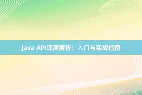 Java API深度解析：入门与实战指南